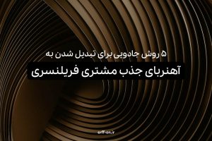 5 روش تبدیل شدن به آهنربای جذب مشتری بعنوان یک فریلنسر